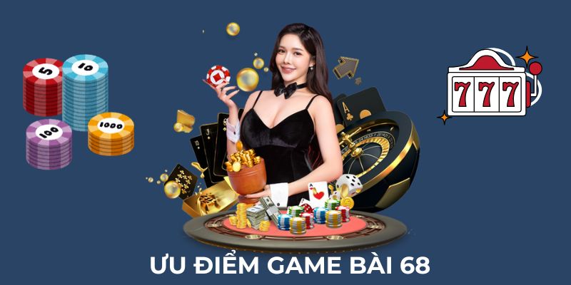 Ưu điểm nổi bật lớn khi tham gia game bài uy tín 68